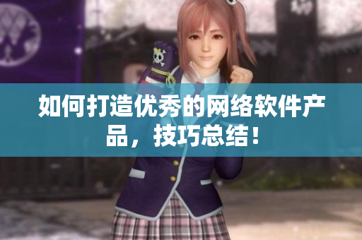 如何打造优秀的网络软件产品，技巧总结！