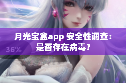 月光宝盒app 安全性调查：是否存在病毒？