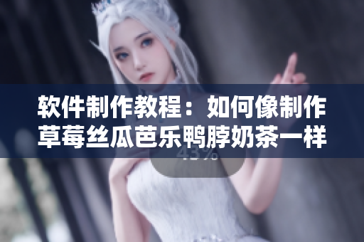 软件制作教程：如何像制作草莓丝瓜芭乐鸭脖奶茶一样制作软件