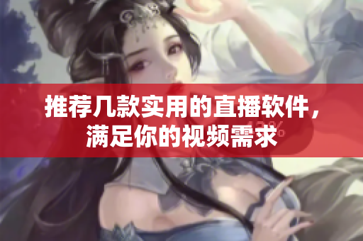 推荐几款实用的直播软件，满足你的视频需求
