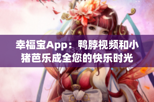 幸福宝App：鸭脖视频和小猪芭乐成全您的快乐时光