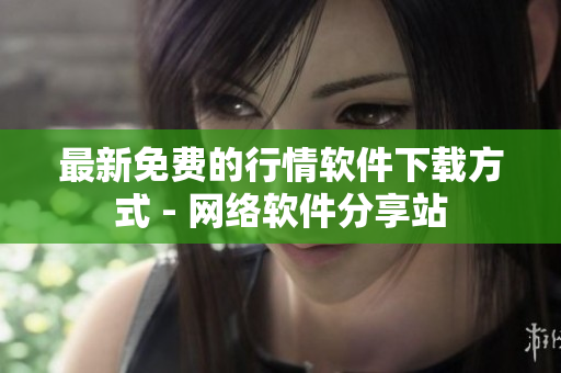 最新免费的行情软件下载方式 - 网络软件分享站