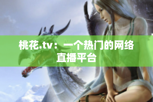 桃花.tv：一个热门的网络直播平台