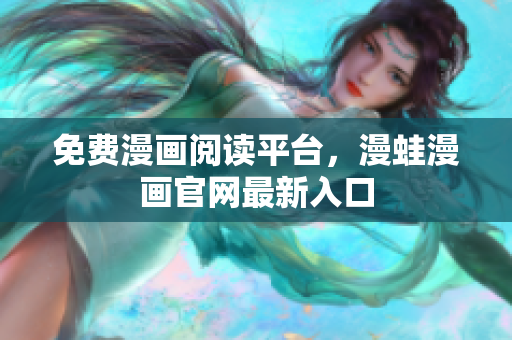 免费漫画阅读平台，漫蛙漫画官网最新入口