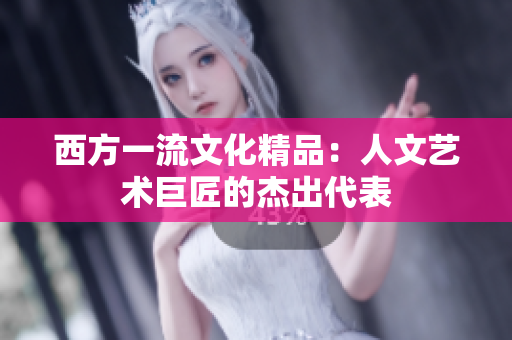 西方一流文化精品：人文艺术巨匠的杰出代表