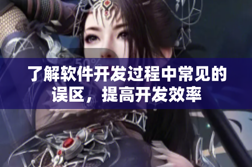 了解软件开发过程中常见的误区，提高开发效率