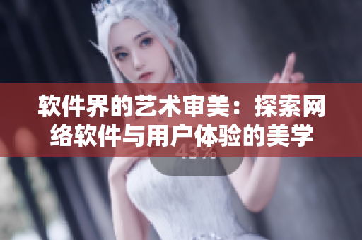 软件界的艺术审美：探索网络软件与用户体验的美学