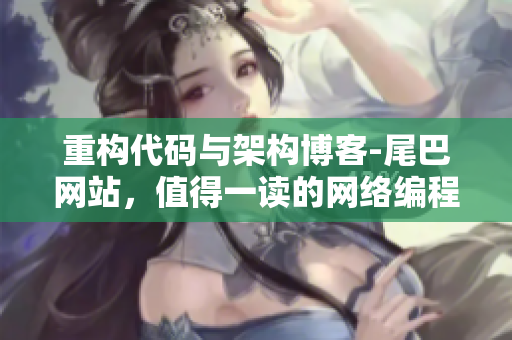 重构代码与架构博客-尾巴网站，值得一读的网络编程资讯，快来看看吧！