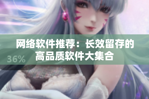 网络软件推荐：长效留存的高品质软件大集合