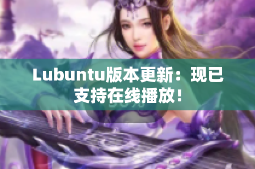 Lubuntu版本更新：现已支持在线播放！