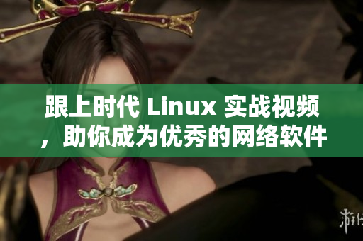 跟上时代 Linux 实战视频，助你成为优秀的网络软件开发者！