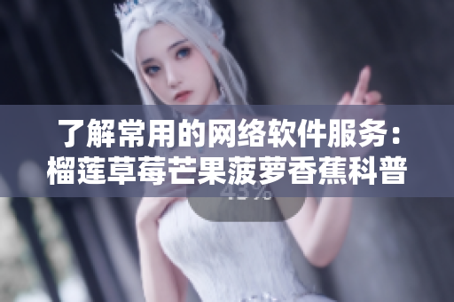 了解常用的网络软件服务：榴莲草莓芒果菠萝香蕉科普
