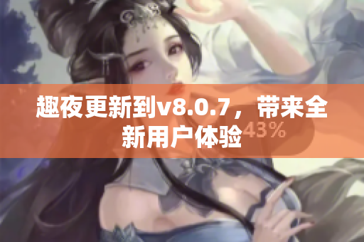 趣夜更新到v8.0.7，带来全新用户体验