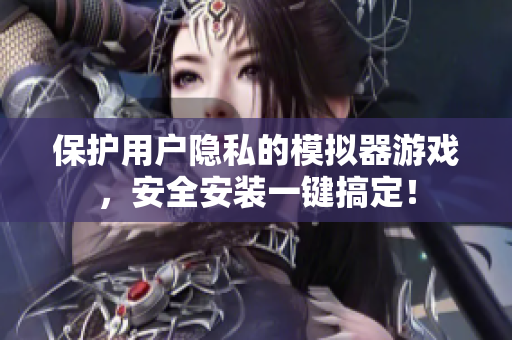 保护用户隐私的模拟器游戏，安全安装一键搞定！
