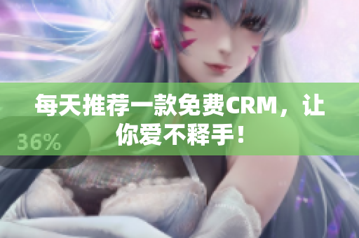 每天推荐一款免费CRM，让你爱不释手！