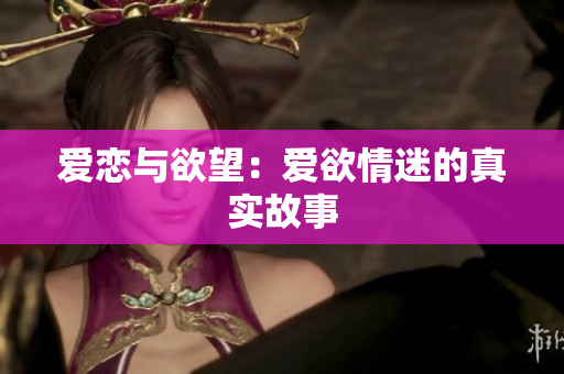 爱恋与欲望：爱欲情迷的真实故事