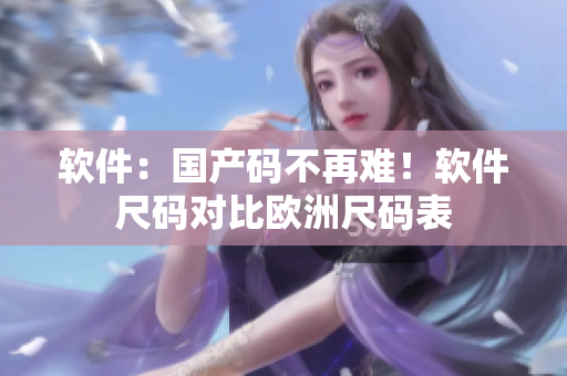 软件：国产码不再难！软件尺码对比欧洲尺码表