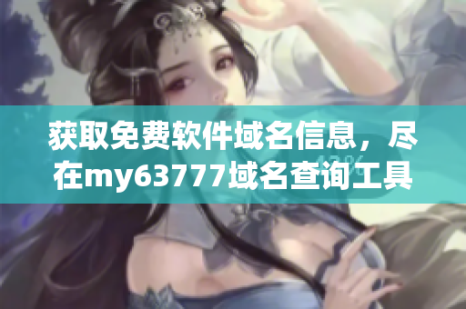获取免费软件域名信息，尽在my63777域名查询工具