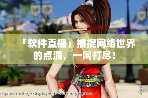 「软件直播」捕捉网络世界的点滴，一网打尽！