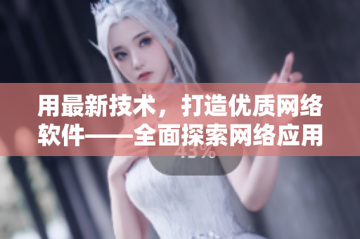 用最新技术，打造优质网络软件——全面探索网络应用开发