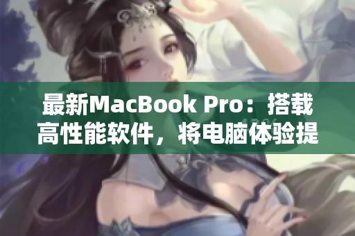 最新MacBook Pro：搭载高性能软件，将电脑体验提升到全新高度