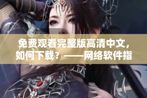 免费观看完整版高清中文，如何下载？——网络软件指南