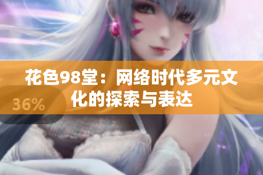 花色98堂：网络时代多元文化的探索与表达
