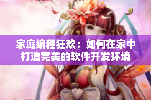家庭编程狂欢：如何在家中打造完美的软件开发环境