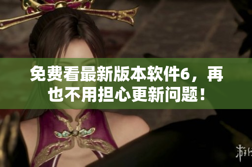 免费看最新版本软件6，再也不用担心更新问题！