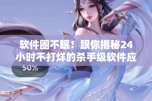 软件圈不眠！跟你揭秘24小时不打烊的杀手级软件应用