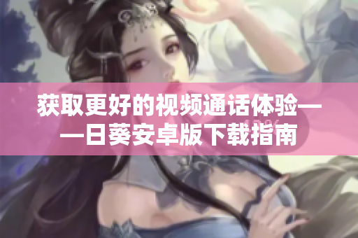 获取更好的视频通话体验——日葵安卓版下载指南