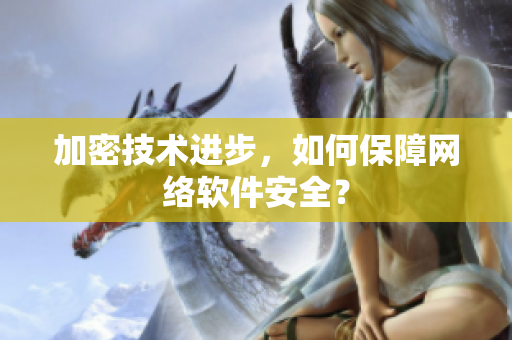 加密技术进步，如何保障网络软件安全？