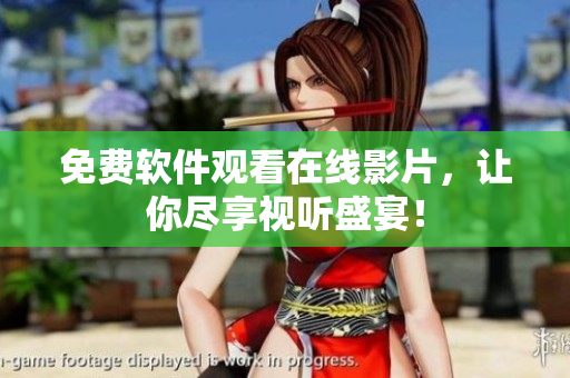 免费软件观看在线影片，让你尽享视听盛宴！