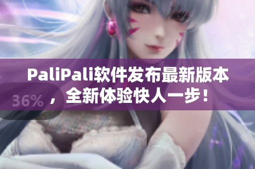 PaliPali软件发布最新版本，全新体验快人一步！