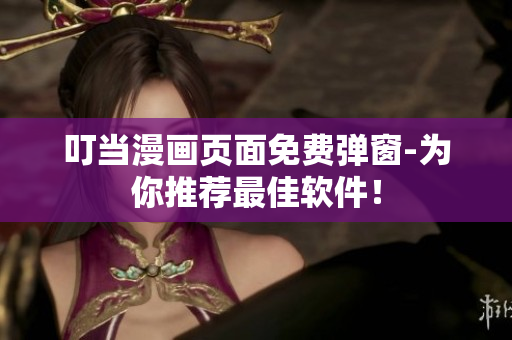 叮当漫画页面免费弹窗-为你推荐最佳软件！