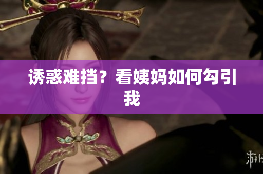 诱惑难挡？看姨妈如何勾引我