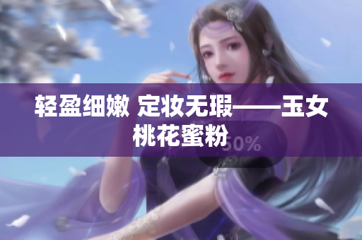 轻盈细嫩 定妆无瑕——玉女桃花蜜粉