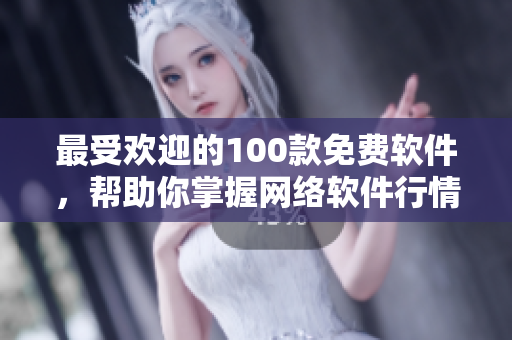 最受欢迎的100款免费软件，帮助你掌握网络软件行情