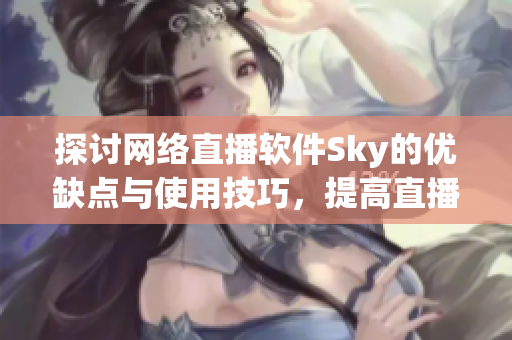 探讨网络直播软件Sky的优缺点与使用技巧，提高直播体验