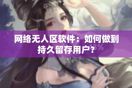 网络无人区软件：如何做到持久留存用户？