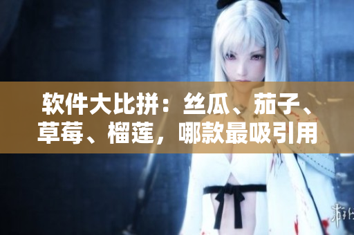 软件大比拼：丝瓜、茄子、草莓、榴莲，哪款最吸引用户？