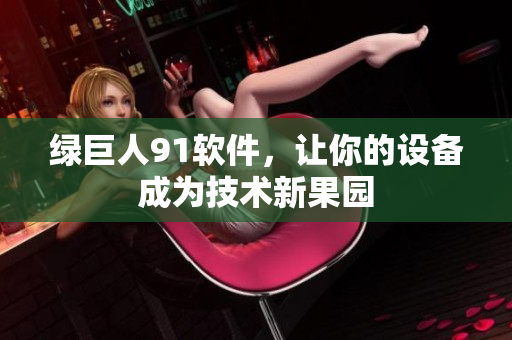 绿巨人91软件，让你的设备成为技术新果园