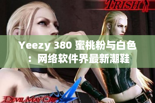 Yeezy 380 蜜桃粉与白色：网络软件界最新潮鞋