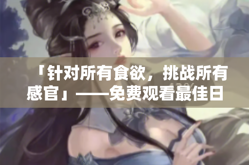「针对所有食欲，挑战所有感官」——免费观看最佳日本美食电影！