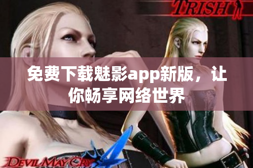免费下载魅影app新版，让你畅享网络世界