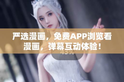 严选漫画，免费APP浏览看漫画，弹幕互动体验！