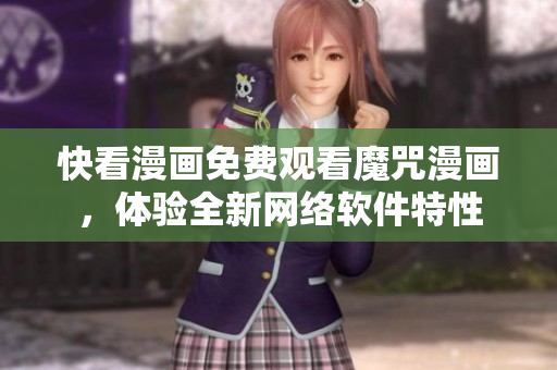快看漫画免费观看魔咒漫画，体验全新网络软件特性