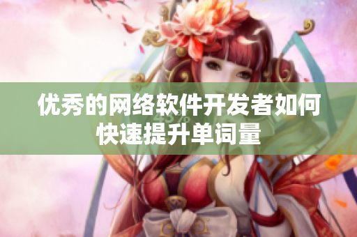 优秀的网络软件开发者如何快速提升单词量
