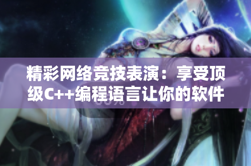 精彩网络竞技表演：享受顶级C++编程语言让你的软件更上一层楼