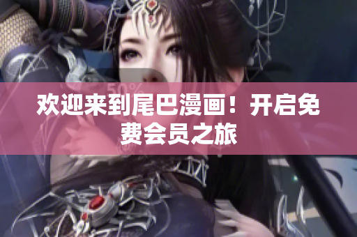 欢迎来到尾巴漫画！开启免费会员之旅